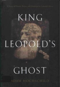 King Leopold’s Ghost: a story of greed, terror, and heroism in colonial Africa.