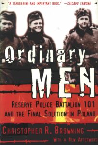 Ordinary Men: Reserve Police Battalion 101 and the Final Solution in Poland Christopher R. Browning.