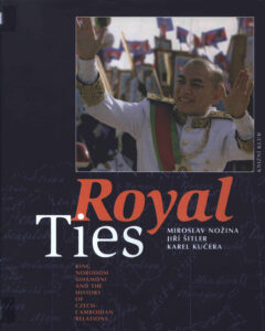 Royal Ties: King Norodom Sihamoni and the History of Czech Cambodian Relations.