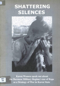 Shattering Silences: Karen women speak out about the Burmese Military Regime’s use of Rape as a strategy of war in Karen State.