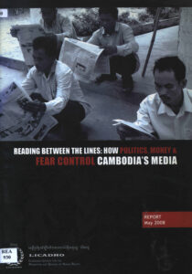 Reading between the lines: How politics, Money & Fear Control Cambodia’s Media.: Report May 2008.
