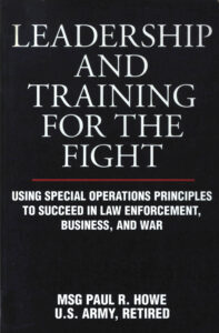 Leadership and Training for the Fight: Using special operations principles to succeed in law enforcement, business, and war.