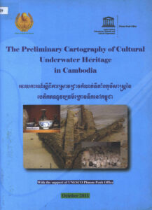 The Preliminary Cartography of Cultural Underwater Heritage in Cambodia. របាយការណ៍ស្តីពីការស្រាវជ្រាវកំណត់ទីតាំងភូមិសាស្ត្រនៃបេតិកភណ្ឌវប្បធម៌ក្រោមទឹកនៅកម្ពុជា