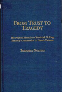 From trust to tragedy: the political memoirs of frederick Nolting, Kennedy’s Ambassador to Diem’s Vietnam.