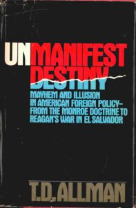 Unmanifest Destiny: mayhem and Illusion American Foreign Policy from the monroe doctrine to reagan’s war in El Salvador.