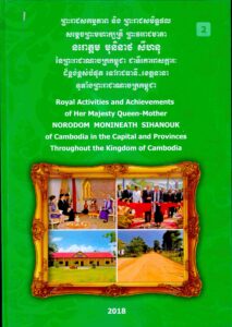 Royal Activities and Achievements of Her Majesty Queen-Mother Norodom Monineath Sihanouk of Cambodia in the Capital and Provinces Throughout the Kingdom of Cambodia(2018).