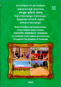 Royal Activilies and Achivements of Her Majesty Queen-Mother NORODOM MONINEATH SIHANOUK of Cambodia in Capital and Provinces throughout the Kingdom of Cambodia (2018), part II.