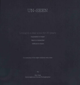 Un Seen: Living in a war zone for 30 years: Imposible to Forget, Hard to Remember, Diffical to Share: In Memory of the eight children who died.