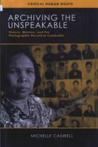 Archiving the Unspeakable: Silence, Memory, and the Photographic Record in Cambodia.