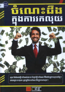 ចំណេះដឹងក្នុងការរកលុយៈ លុយមិនមែនជាអ្វីៗទាំងអស់នោះទេ តែគ្របអ្វីៗទាំងអស់ គឺតែងតែត្រូវការលុយជានិច្ច