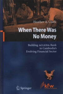 When there was no money: Building ACLEDA Bank in Cambodia’s Evolving Financial Sector.