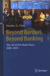 Beyond Borders, Beyond Banking: The ACLEDA Bank Story, 2005-2019.