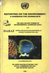 Reporting on the Environment: A Handbook for Journalists: The Asia-Pacific Forum of Environmental Journalists (AFEJ) and DABAF Dona Anunciacion Barcenilla Aznar Foundation, Inc.