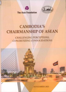 The Asia Foundation: CAMBODIA’S CHAIRMANSHIP OF ASEAN. Challenging Perceptions, Concretizing Consolidations, November 2021